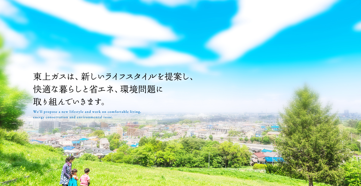 東上ガスは、新しいライフスタイルを提案し、 快適な暮らしと省エネ、環境問題に 取り組んでいきます。